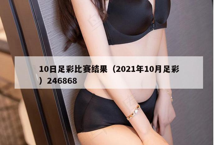 10日足彩比赛结果（2021年10月足彩）246868
