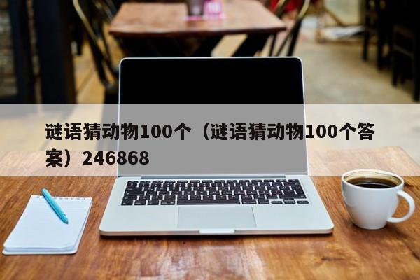 谜语猜动物100个（谜语猜动物100个答案）246868