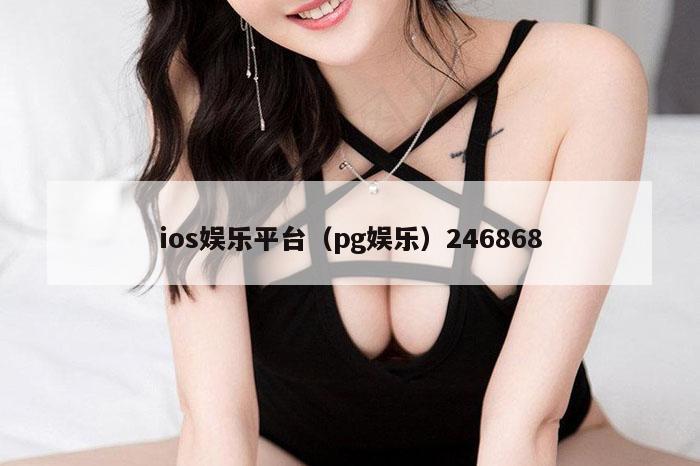 ios娱乐平台（pg娱乐）246868