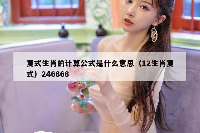 复式生肖的计算公式是什么意思（12生肖复式）246868