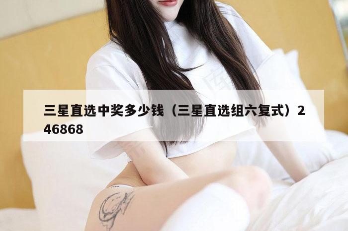 三星直选中奖多少钱（三星直选组六复式）246868