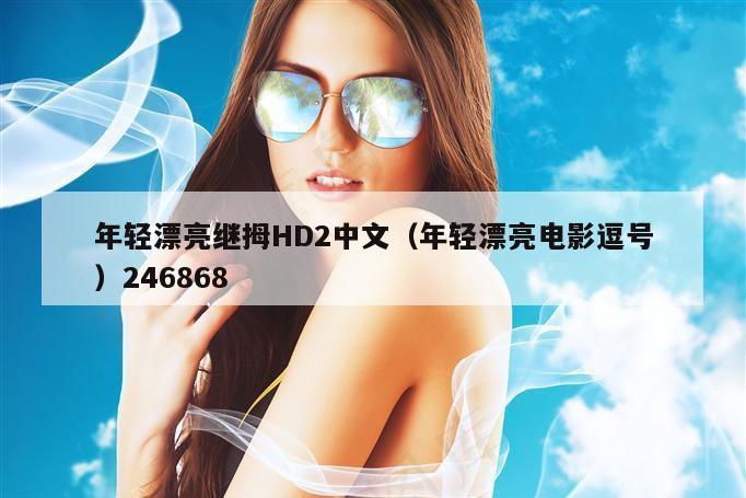 年轻漂亮继拇HD2中文（年轻漂亮电影逗号）246868
