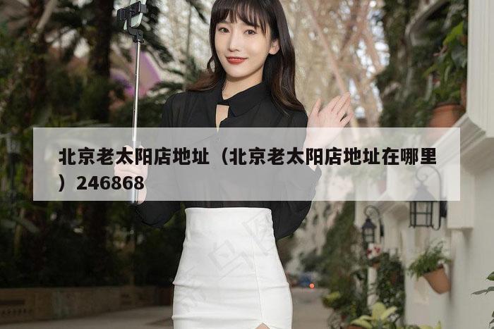 北京老太阳店地址（北京老太阳店地址在哪里）246868