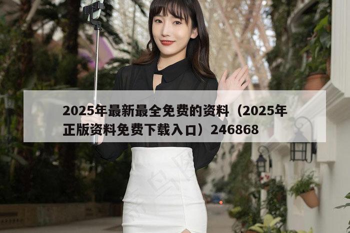 2025年最新最全免费的资料（2025年正版资料免费下载入口）246868
