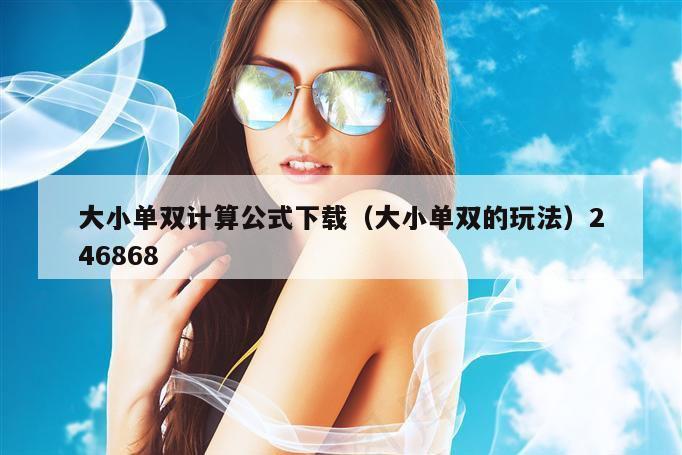 大小单双计算公式下载（大小单双的玩法）246868