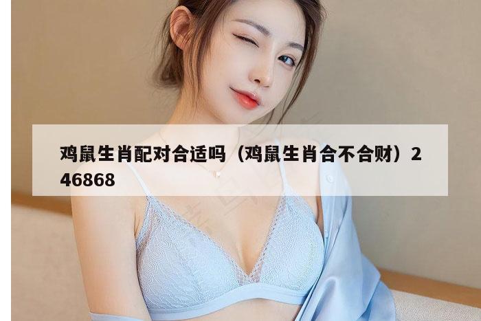 鸡鼠生肖配对合适吗（鸡鼠生肖合不合财）246868