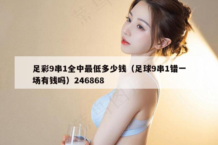 足彩9串1全中最低多少钱（足球9串1错一场有钱吗）246868