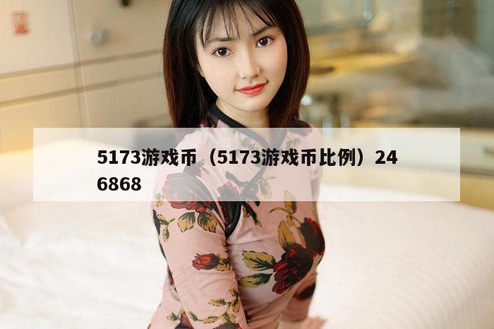 5173游戏币（5173游戏币比例）246868
