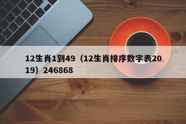12生肖1到49（12生肖排序数字表2019）246868